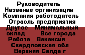 Руководитель › Название организации ­ Компания-работодатель › Отрасль предприятия ­ Другое › Минимальный оклад ­ 1 - Все города Работа » Вакансии   . Свердловская обл.,Верхняя Салда г.